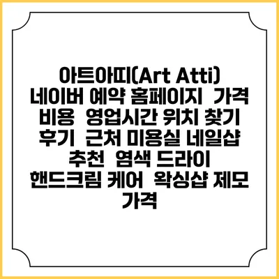 아트아띠(Art Atti) 네이버 예약 홈페이지 | 가격 비용 | 영업시간 위치 찾기 | 후기 | 근처 미용실 네일샵 추천 | 염색 드라이 | 핸드크림 케어 | 왁싱샵 제모 가격