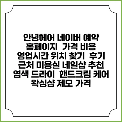 안녕헤어 네이버 예약 홈페이지 | 가격 비용 | 영업시간 위치 찾기 | 후기 | 근처 미용실 네일샵 추천 | 염색 드라이 | 핸드크림 케어 | 왁싱샵 제모 가격
