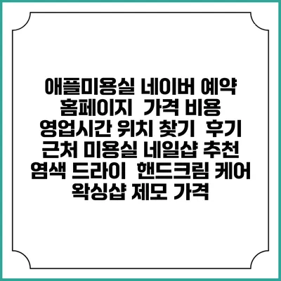 애플미용실 네이버 예약 홈페이지 | 가격 비용 | 영업시간 위치 찾기 | 후기 | 근처 미용실 네일샵 추천 | 염색 드라이 | 핸드크림 케어 | 왁싱샵 제모 가격