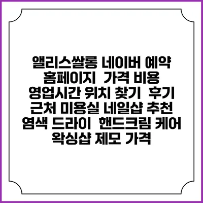 앨리스쌀롱 네이버 예약 홈페이지 | 가격 비용 | 영업시간 위치 찾기 | 후기 | 근처 미용실 네일샵 추천 | 염색 드라이 | 핸드크림 케어 | 왁싱샵 제모 가격