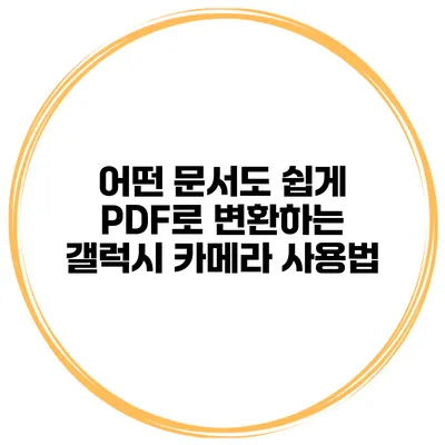 어떤 문서도 쉽게 PDF로 변환하는 갤럭시 카메라 사용법
