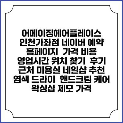 어메이징헤어플레이스 인천가좌점 네이버 예약 홈페이지 | 가격 비용 | 영업시간 위치 찾기 | 후기 | 근처 미용실 네일샵 추천 | 염색 드라이 | 핸드크림 케어 | 왁싱샵 제모 가격