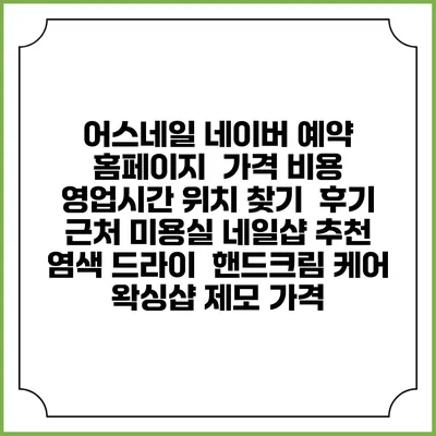 어스네일 네이버 예약 홈페이지 | 가격 비용 | 영업시간 위치 찾기 | 후기 | 근처 미용실 네일샵 추천 | 염색 드라이 | 핸드크림 케어 | 왁싱샵 제모 가격