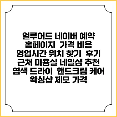 얼루어드 네이버 예약 홈페이지 | 가격 비용 | 영업시간 위치 찾기 | 후기 | 근처 미용실 네일샵 추천 | 염색 드라이 | 핸드크림 케어 | 왁싱샵 제모 가격