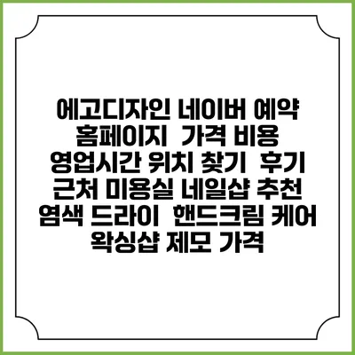 에고디자인 네이버 예약 홈페이지 | 가격 비용 | 영업시간 위치 찾기 | 후기 | 근처 미용실 네일샵 추천 | 염색 드라이 | 핸드크림 케어 | 왁싱샵 제모 가격