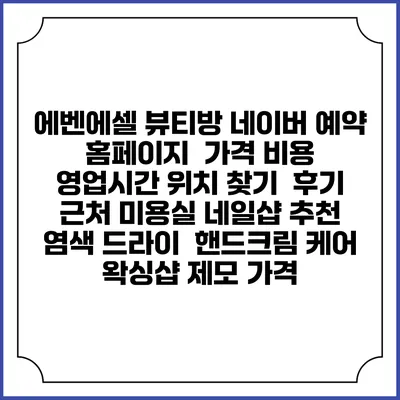 에벤에셀 뷰티방 네이버 예약 홈페이지 | 가격 비용 | 영업시간 위치 찾기 | 후기 | 근처 미용실 네일샵 추천 | 염색 드라이 | 핸드크림 케어 | 왁싱샵 제모 가격
