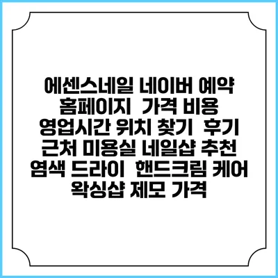 에센스네일 네이버 예약 홈페이지 | 가격 비용 | 영업시간 위치 찾기 | 후기 | 근처 미용실 네일샵 추천 | 염색 드라이 | 핸드크림 케어 | 왁싱샵 제모 가격