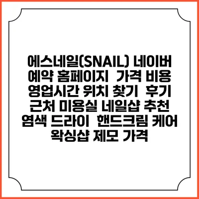 에스네일(SNAIL) 네이버 예약 홈페이지 | 가격 비용 | 영업시간 위치 찾기 | 후기 | 근처 미용실 네일샵 추천 | 염색 드라이 | 핸드크림 케어 | 왁싱샵 제모 가격