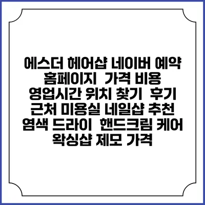 에스더 헤어샵 네이버 예약 홈페이지 | 가격 비용 | 영업시간 위치 찾기 | 후기 | 근처 미용실 네일샵 추천 | 염색 드라이 | 핸드크림 케어 | 왁싱샵 제모 가격