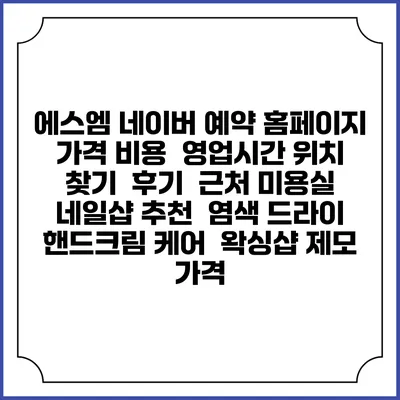 에스엠 네이버 예약 홈페이지 | 가격 비용 | 영업시간 위치 찾기 | 후기 | 근처 미용실 네일샵 추천 | 염색 드라이 | 핸드크림 케어 | 왁싱샵 제모 가격