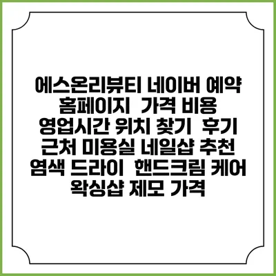 에스:온리뷰티 네이버 예약 홈페이지 | 가격 비용 | 영업시간 위치 찾기 | 후기 | 근처 미용실 네일샵 추천 | 염색 드라이 | 핸드크림 케어 | 왁싱샵 제모 가격
