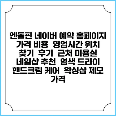 엔돌핀 네이버 예약 홈페이지 | 가격 비용 | 영업시간 위치 찾기 | 후기 | 근처 미용실 네일샵 추천 | 염색 드라이 | 핸드크림 케어 | 왁싱샵 제모 가격