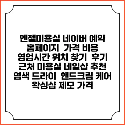 엔젤미용실 네이버 예약 홈페이지 | 가격 비용 | 영업시간 위치 찾기 | 후기 | 근처 미용실 네일샵 추천 | 염색 드라이 | 핸드크림 케어 | 왁싱샵 제모 가격