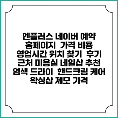 엔플러스 네이버 예약 홈페이지 | 가격 비용 | 영업시간 위치 찾기 | 후기 | 근처 미용실 네일샵 추천 | 염색 드라이 | 핸드크림 케어 | 왁싱샵 제모 가격