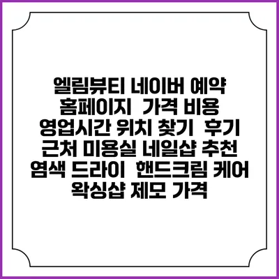 엘림뷰티 네이버 예약 홈페이지 | 가격 비용 | 영업시간 위치 찾기 | 후기 | 근처 미용실 네일샵 추천 | 염색 드라이 | 핸드크림 케어 | 왁싱샵 제모 가격