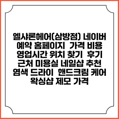 엘샤론헤어(삼방점) 네이버 예약 홈페이지 | 가격 비용 | 영업시간 위치 찾기 | 후기 | 근처 미용실 네일샵 추천 | 염색 드라이 | 핸드크림 케어 | 왁싱샵 제모 가격