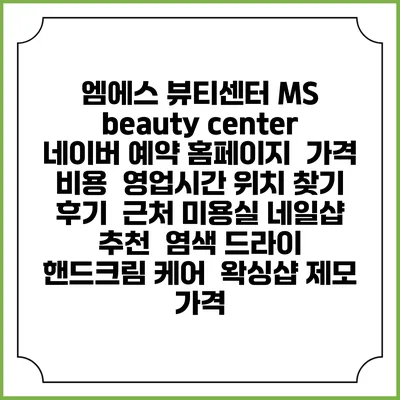 엠에스 뷰티센터 MS beauty center 네이버 예약 홈페이지 | 가격 비용 | 영업시간 위치 찾기 | 후기 | 근처 미용실 네일샵 추천 | 염색 드라이 | 핸드크림 케어 | 왁싱샵 제모 가격