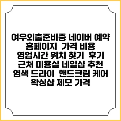여우외출준비중 네이버 예약 홈페이지 | 가격 비용 | 영업시간 위치 찾기 | 후기 | 근처 미용실 네일샵 추천 | 염색 드라이 | 핸드크림 케어 | 왁싱샵 제모 가격