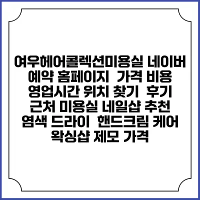 여우헤어콜렉션미용실 네이버 예약 홈페이지 | 가격 비용 | 영업시간 위치 찾기 | 후기 | 근처 미용실 네일샵 추천 | 염색 드라이 | 핸드크림 케어 | 왁싱샵 제모 가격