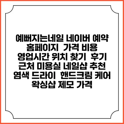 예뻐지는네일 네이버 예약 홈페이지 | 가격 비용 | 영업시간 위치 찾기 | 후기 | 근처 미용실 네일샵 추천 | 염색 드라이 | 핸드크림 케어 | 왁싱샵 제모 가격