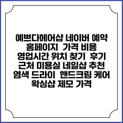 예쁘다헤어샵 네이버 예약 홈페이지 | 가격 비용 | 영업시간 위치 찾기 | 후기 | 근처 미용실 네일샵 추천 | 염색 드라이 | 핸드크림 케어 | 왁싱샵 제모 가격