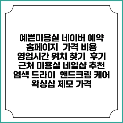 예쁜미용실 네이버 예약 홈페이지 | 가격 비용 | 영업시간 위치 찾기 | 후기 | 근처 미용실 네일샵 추천 | 염색 드라이 | 핸드크림 케어 | 왁싱샵 제모 가격