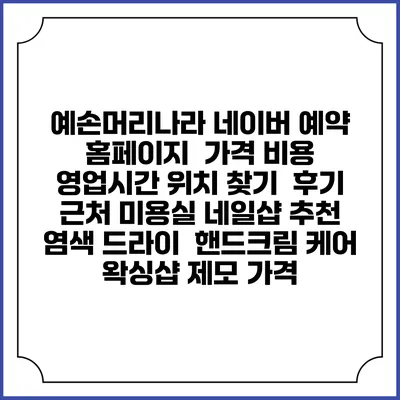예손머리나라 네이버 예약 홈페이지 | 가격 비용 | 영업시간 위치 찾기 | 후기 | 근처 미용실 네일샵 추천 | 염색 드라이 | 핸드크림 케어 | 왁싱샵 제모 가격