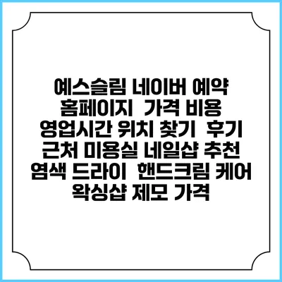 예스슬림 네이버 예약 홈페이지 | 가격 비용 | 영업시간 위치 찾기 | 후기 | 근처 미용실 네일샵 추천 | 염색 드라이 | 핸드크림 케어 | 왁싱샵 제모 가격