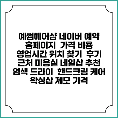 예썸헤어샵 네이버 예약 홈페이지 | 가격 비용 | 영업시간 위치 찾기 | 후기 | 근처 미용실 네일샵 추천 | 염색 드라이 | 핸드크림 케어 | 왁싱샵 제모 가격