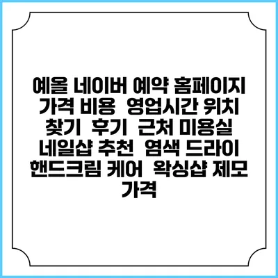 예올 네이버 예약 홈페이지 | 가격 비용 | 영업시간 위치 찾기 | 후기 | 근처 미용실 네일샵 추천 | 염색 드라이 | 핸드크림 케어 | 왁싱샵 제모 가격