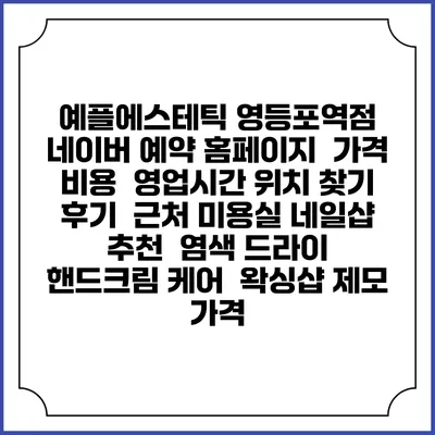 예플에스테틱 영등포역점 네이버 예약 홈페이지 | 가격 비용 | 영업시간 위치 찾기 | 후기 | 근처 미용실 네일샵 추천 | 염색 드라이 | 핸드크림 케어 | 왁싱샵 제모 가격