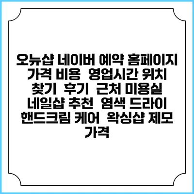 오뉴샵 네이버 예약 홈페이지 | 가격 비용 | 영업시간 위치 찾기 | 후기 | 근처 미용실 네일샵 추천 | 염색 드라이 | 핸드크림 케어 | 왁싱샵 제모 가격