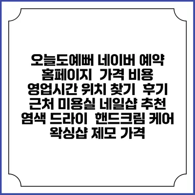 오늘도예뻐 네이버 예약 홈페이지 | 가격 비용 | 영업시간 위치 찾기 | 후기 | 근처 미용실 네일샵 추천 | 염색 드라이 | 핸드크림 케어 | 왁싱샵 제모 가격