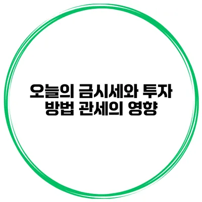 오늘의 금시세와 투자 방법 관세의 영향