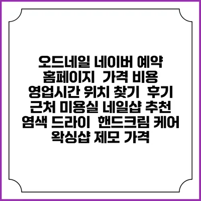 오드네일 네이버 예약 홈페이지 | 가격 비용 | 영업시간 위치 찾기 | 후기 | 근처 미용실 네일샵 추천 | 염색 드라이 | 핸드크림 케어 | 왁싱샵 제모 가격