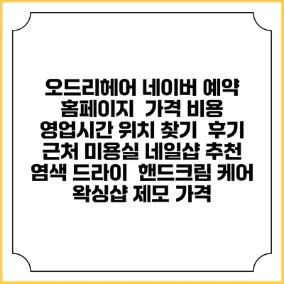 오드리헤어 네이버 예약 홈페이지 | 가격 비용 | 영업시간 위치 찾기 | 후기 | 근처 미용실 네일샵 추천 | 염색 드라이 | 핸드크림 케어 | 왁싱샵 제모 가격