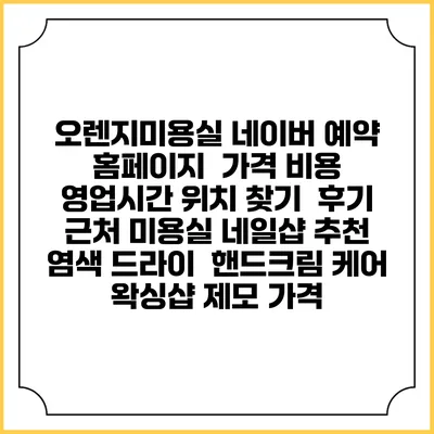오렌지미용실 네이버 예약 홈페이지 | 가격 비용 | 영업시간 위치 찾기 | 후기 | 근처 미용실 네일샵 추천 | 염색 드라이 | 핸드크림 케어 | 왁싱샵 제모 가격