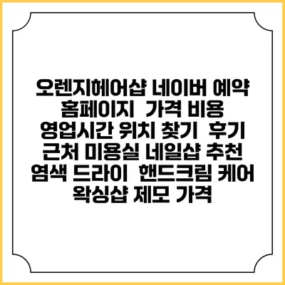 오렌지헤어샵 네이버 예약 홈페이지 | 가격 비용 | 영업시간 위치 찾기 | 후기 | 근처 미용실 네일샵 추천 | 염색 드라이 | 핸드크림 케어 | 왁싱샵 제모 가격