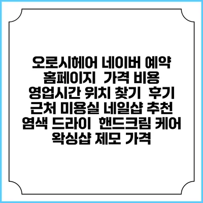 오로시헤어 네이버 예약 홈페이지 | 가격 비용 | 영업시간 위치 찾기 | 후기 | 근처 미용실 네일샵 추천 | 염색 드라이 | 핸드크림 케어 | 왁싱샵 제모 가격