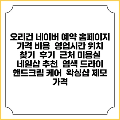 오리건 네이버 예약 홈페이지 | 가격 비용 | 영업시간 위치 찾기 | 후기 | 근처 미용실 네일샵 추천 | 염색 드라이 | 핸드크림 케어 | 왁싱샵 제모 가격