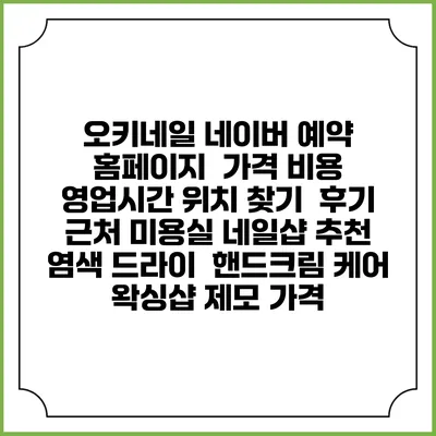 오키네일 네이버 예약 홈페이지 | 가격 비용 | 영업시간 위치 찾기 | 후기 | 근처 미용실 네일샵 추천 | 염색 드라이 | 핸드크림 케어 | 왁싱샵 제모 가격