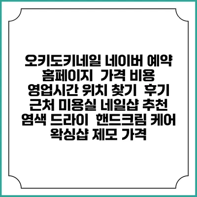 오키도키네일 네이버 예약 홈페이지 | 가격 비용 | 영업시간 위치 찾기 | 후기 | 근처 미용실 네일샵 추천 | 염색 드라이 | 핸드크림 케어 | 왁싱샵 제모 가격