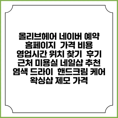 올리브헤어 네이버 예약 홈페이지 | 가격 비용 | 영업시간 위치 찾기 | 후기 | 근처 미용실 네일샵 추천 | 염색 드라이 | 핸드크림 케어 | 왁싱샵 제모 가격