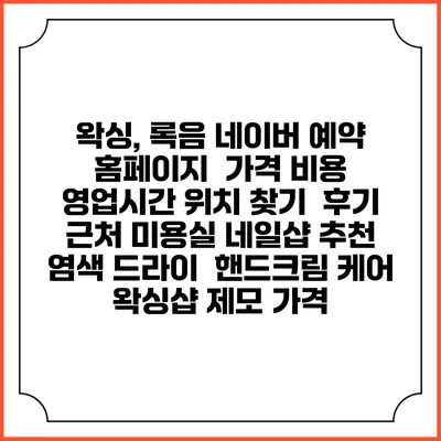 왁싱, 록음 네이버 예약 홈페이지 | 가격 비용 | 영업시간 위치 찾기 | 후기 | 근처 미용실 네일샵 추천 | 염색 드라이 | 핸드크림 케어 | 왁싱샵 제모 가격