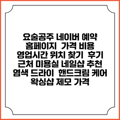 요술공주 네이버 예약 홈페이지 | 가격 비용 | 영업시간 위치 찾기 | 후기 | 근처 미용실 네일샵 추천 | 염색 드라이 | 핸드크림 케어 | 왁싱샵 제모 가격