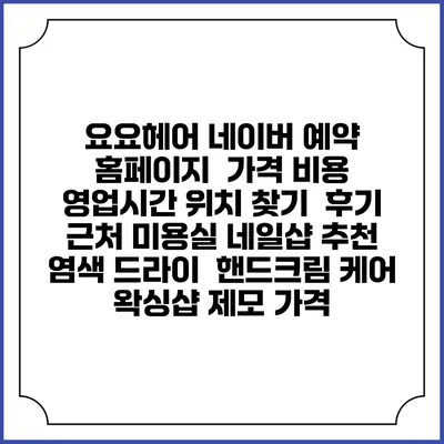 요요헤어 네이버 예약 홈페이지 | 가격 비용 | 영업시간 위치 찾기 | 후기 | 근처 미용실 네일샵 추천 | 염색 드라이 | 핸드크림 케어 | 왁싱샵 제모 가격