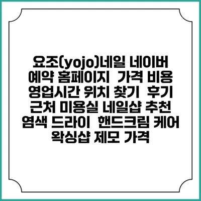요조(yojo)네일 네이버 예약 홈페이지 | 가격 비용 | 영업시간 위치 찾기 | 후기 | 근처 미용실 네일샵 추천 | 염색 드라이 | 핸드크림 케어 | 왁싱샵 제모 가격