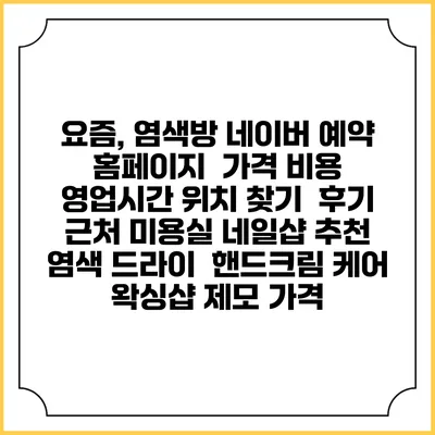 요즘, 염색방 네이버 예약 홈페이지 | 가격 비용 | 영업시간 위치 찾기 | 후기 | 근처 미용실 네일샵 추천 | 염색 드라이 | 핸드크림 케어 | 왁싱샵 제모 가격