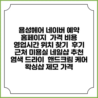 용성헤어 네이버 예약 홈페이지 | 가격 비용 | 영업시간 위치 찾기 | 후기 | 근처 미용실 네일샵 추천 | 염색 드라이 | 핸드크림 케어 | 왁싱샵 제모 가격
