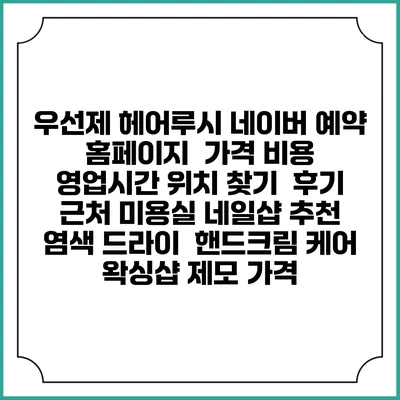 우선제 헤어루시 네이버 예약 홈페이지 | 가격 비용 | 영업시간 위치 찾기 | 후기 | 근처 미용실 네일샵 추천 | 염색 드라이 | 핸드크림 케어 | 왁싱샵 제모 가격